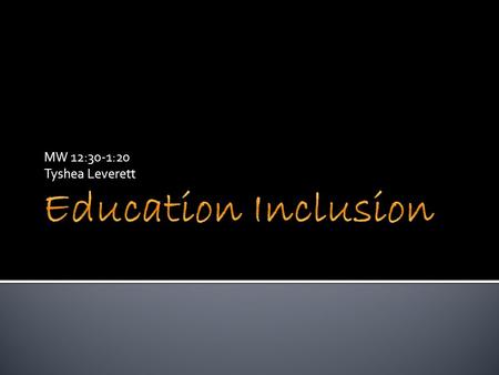 MW 12:30-1:20 Tyshea Leverett. Education Inclusion Inclusion in education is an approach to educating students with special educational needs. Under the.