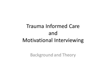 Trauma Informed Care and Motivational Interviewing