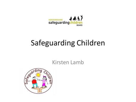 Safeguarding Children Kirsten Lamb. My story What we have tried to achieve in training in practices Basic awareness of safeguarding children Knowing.