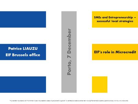 Patrice LIAUZU EIF Brussels office EIF’s role in Microcredit Porto, 7 December This presentation was prepared by EIF. The information included in this.