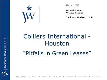 1 Colliers International - Houston “Pitfalls in Green Leases” March 1, 2010 Michael K. Kuhn Vytas A. Petrulis Jackson Walker L.L.P.