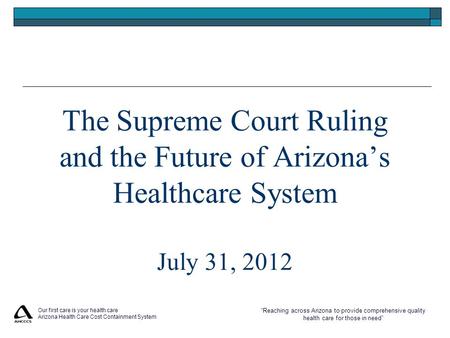 “Reaching across Arizona to provide comprehensive quality health care for those in need” Our first care is your health care Arizona Health Care Cost Containment.