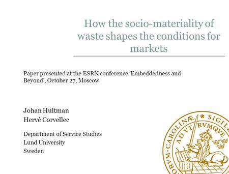 How the socio-materiality of waste shapes the conditions for markets Johan Hultman Hervé Corvellec Department of Service Studies Lund University Sweden.