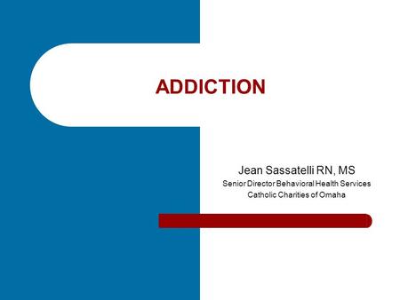 ADDICTION Jean Sassatelli RN, MS Senior Director Behavioral Health Services Catholic Charities of Omaha.