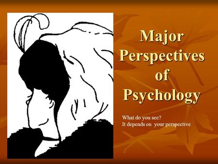 Major Perspectives of Psychology What do you see? It depends on your perspective.