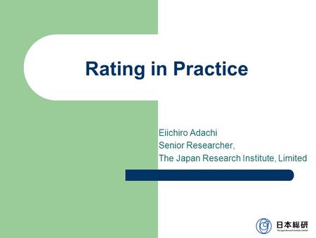 Rating in Practice Eiichiro Adachi Senior Researcher, The Japan Research Institute, Limited.