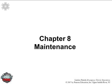 Lindsey/Patrick Emergency Vehicle Operations © 2007 by Pearson Education, Inc. Upper Saddle River, NJ Chapter 8 Maintenance.