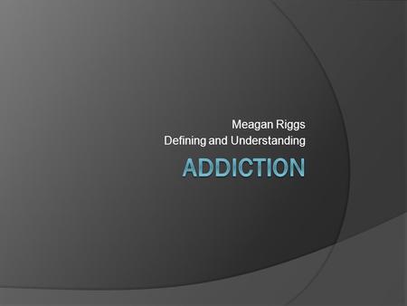 Meagan Riggs Defining and Understanding. How is Addiction Defined?  the state of being enslaved to a habit or practice or to something that is psychologically.