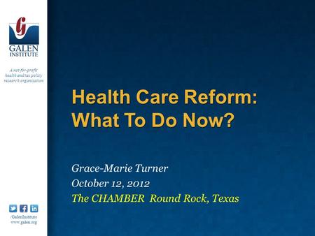 A not-for-profit health and tax policy research organization /GalenInstitute www.galen.org Health Care Reform: What To Do Now? Grace-Marie Turner October.