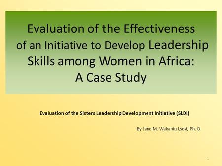 Evaluation of the Sisters Leadership Development Initiative (SLDI) By Jane M. Wakahiu Lsosf, Ph. D. 1 Evaluation of the Effectiveness of an Initiative.