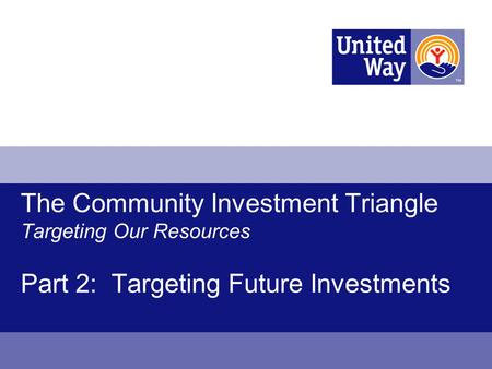 The Community Investment Triangle Targeting Our Resources Part 2: Targeting Future Investments.