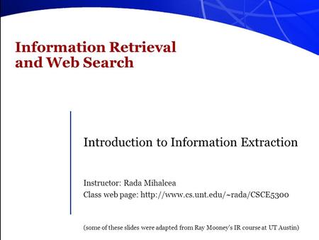 Information Retrieval and Web Search Introduction to Information Extraction Instructor: Rada Mihalcea Class web page: