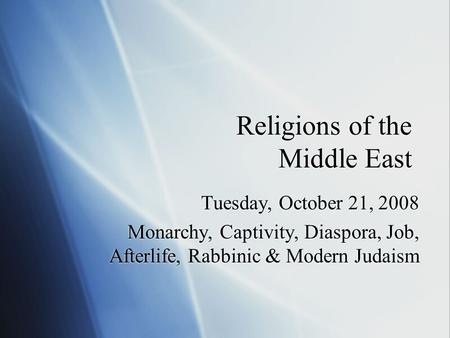 Religions of the Middle East Tuesday, October 21, 2008 Monarchy, Captivity, Diaspora, Job, Afterlife, Rabbinic & Modern Judaism Tuesday, October 21, 2008.