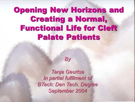 Opening New Horizons and Creating a Normal, Functional Life for Cleft Palate Patients By Tanja Geurtse In partial fulfilment of BTech: Den Tech. Degree.