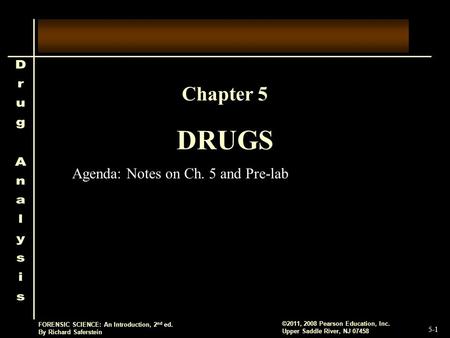 5-1 ©2011, 2008 Pearson Education, Inc. Upper Saddle River, NJ 07458 FORENSIC SCIENCE: An Introduction, 2 nd ed. By Richard Saferstein DRUGS Chapter 5.