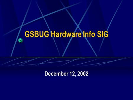 GSBUG Hardware Info SIG December 12, 2002. 2 GSBUG Hardware Info SIG Agenda – December 12, 2002 7:00 – 7:05 Administration 7:05 – 8:15 Featured Topic.