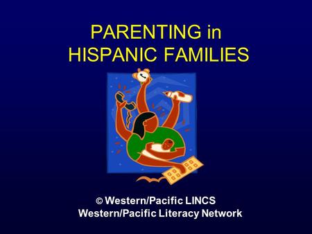 PARENTING in HISPANIC FAMILIES © Western/Pacific LINCS Western/Pacific Literacy Network.