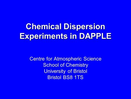 Chemical Dispersion Experiments in DAPPLE Centre for Atmospheric Science School of Chemistry University of Bristol Bristol BS8 1TS.