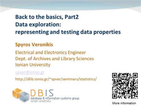 Back to the basics, Part2 Data exploration: representing and testing data properties Spyros Veronikis Electrical and Electronics Engineer Dept. of Archives.