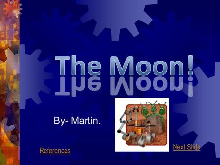 By- Martin. Next Slide References What Is The Moon?  The moon is a natural satellite of the earth; it orbits at a height of 350,000 kilometres above.