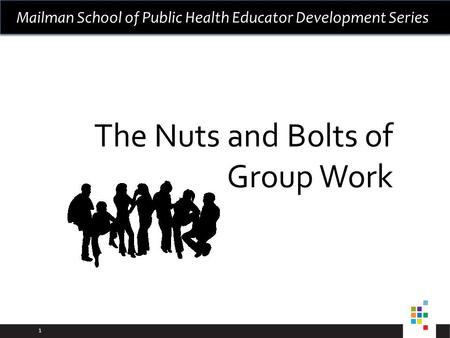 1 Mailman School of Public Health Educator Development Series The Nuts and Bolts of Group Work.