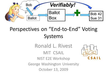 Perspectives on “End-to-End” Voting Systems Ronald L. Rivest MIT CSAIL NIST E2E Workshop George Washington University October 13, 2009 Ballot Bob Ballot.