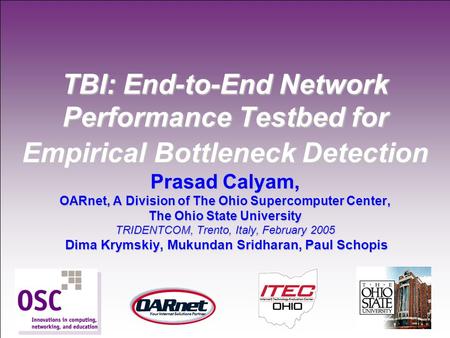 1 TBI: End-to-End Network Performance Testbed for Empirical Bottleneck Detection Prasad Calyam, OARnet, A Division of The Ohio Supercomputer Center, The.