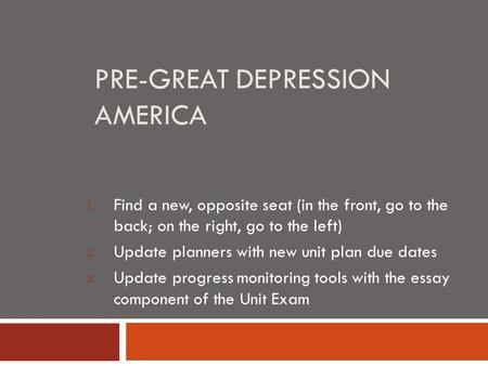 PRE-GREAT DEPRESSION AMERICA 1. Find a new, opposite seat (in the front, go to the back; on the right, go to the left) 2. Update planners with new unit.