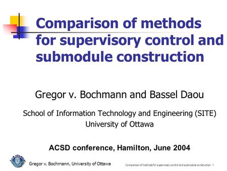 Comparison of methods for supervisory control and submodule construction 1 Gregor v. Bochmann, University of Ottawa Comparison of methods for supervisory.