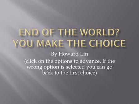 By Howard Lin (click on the options to advance. If the wrong option is selected you can go back to the first choice)