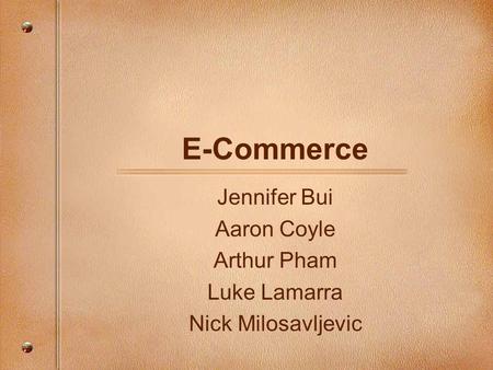 E-Commerce Jennifer Bui Aaron Coyle Arthur Pham Luke Lamarra Nick Milosavljevic.