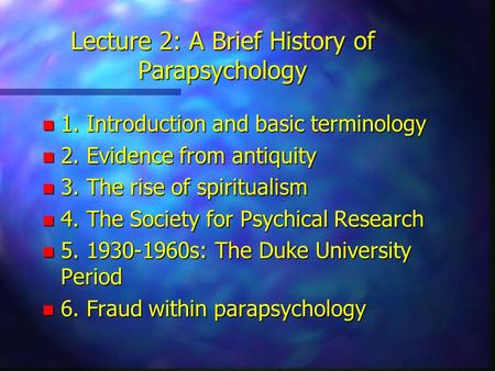 Lecture 2: A Brief History of Parapsychology n 1. Introduction and basic terminology n 2. Evidence from antiquity n 3. The rise of spiritualism n 4. The.