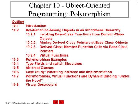  2003 Prentice Hall, Inc. All rights reserved. 1 Chapter 10 - Object-Oriented Programming: Polymorphism Outline 10.1 Introduction 10.2 Relationships Among.