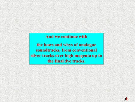 Abab And we continue with the hows and whys of analogue soundtracks, from conventional silver tracks over high magenta up to the final dye tracks.