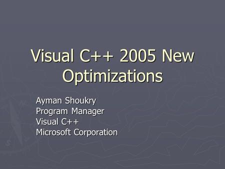 Visual C++ 2005 New Optimizations Ayman Shoukry Program Manager Visual C++ Microsoft Corporation.