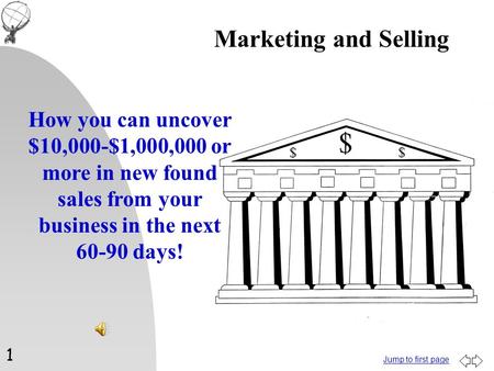 Jump to first page How you can uncover $10,000-$1,000,000 or more in new found sales from your business in the next 60-90 days! Marketing and Selling 1.