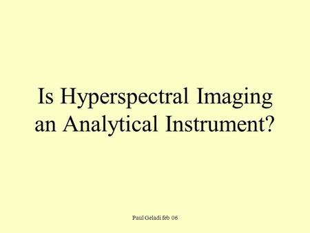 Paul Geladi feb 06 Is Hyperspectral Imaging an Analytical Instrument?