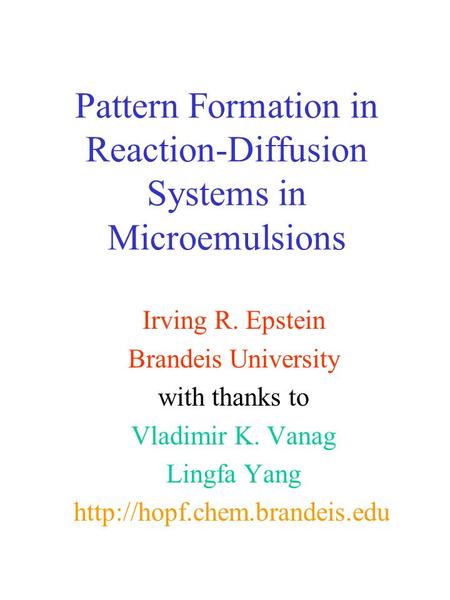 Pattern Formation in Reaction-Diffusion Systems in Microemulsions Irving R. Epstein Brandeis University with thanks to Vladimir K. Vanag Lingfa Yang