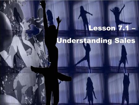 Lesson 7.1 – Understanding Sales. LESSON 7.1 Intro to Promotion & Sales Sales Action Sales: The process of determining customer needs and wants through.