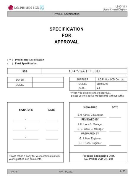 Product Specification LB104V03 Liquid Crystal Display Ver. 0.1APR. 14, 2003 1 / 25 SPECIFICATION FOR APPROVAL Title10.4” VGA TFT LCD BUYER MODEL SUPPLIERLG.Philips.