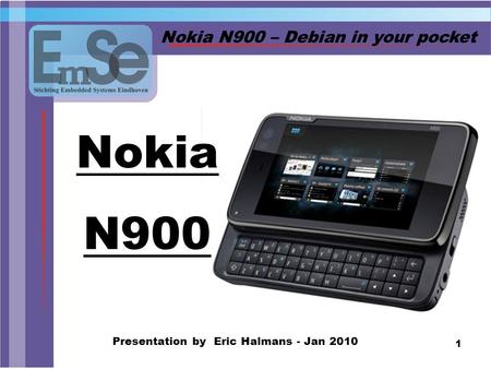 1 Nokia N900 – Debian in your pocket Presentation by Eric Halmans - Jan 2010 Nokia N900.