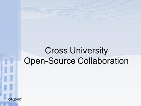 06/20/07 Cross University Open-Source Collaboration.