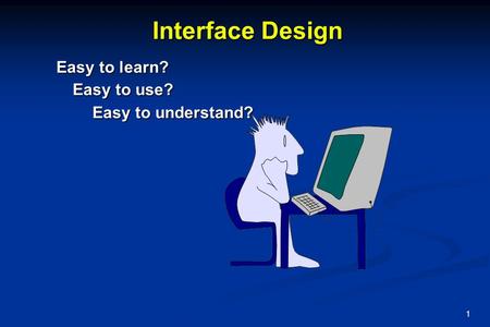 1 Interface Design Easy to use? Easy to understand? Easy to learn?