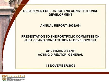 DEPARTMENT OF JUSTICE AND CONSTITUTIONAL DEVELOPMENT ANNUAL REPORT (2008/09) PRESENTATION TO THE PORTFOLIO COMMITTEE ON JUSTICE AND CONSTITUTIONAL DEVELOPMENT.