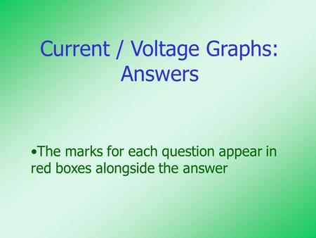 Current / Voltage Graphs: Answers The marks for each question appear in red boxes alongside the answer.