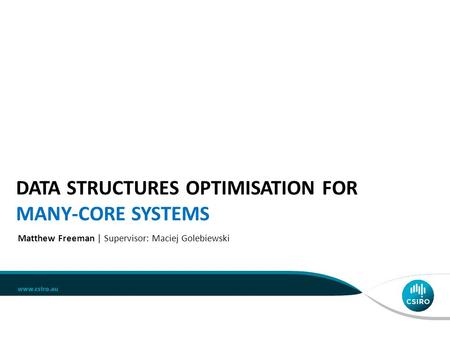 DATA STRUCTURES OPTIMISATION FOR MANY-CORE SYSTEMS Matthew Freeman | Supervisor: Maciej Golebiewski CSIRO Vacation Scholar Program 2013-14.