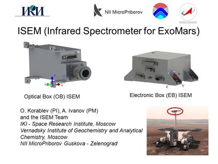 ISEM (Infrared Spectrometer for ExoMars) O. Korablev (PI), A. Ivanov (PM) and the ISEM Team IKI - Space Research Institute, Moscow Vernadsky Institute.