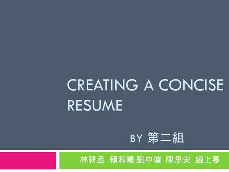 CREATING A CONCISE RESUME BY 第二組 林耕丞 賴和曦 劉中璇 陳思安 趙上惠.