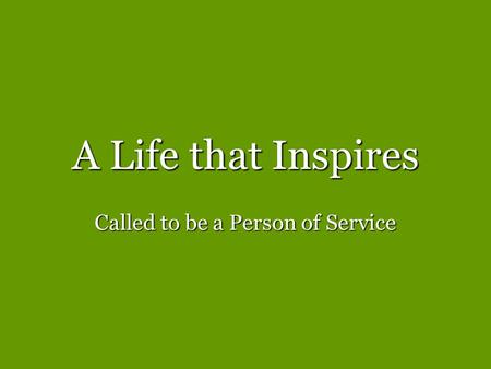 A Life that Inspires Called to be a Person of Service.