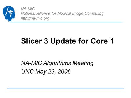 NA-MIC National Alliance for Medical Image Computing  Slicer 3 Update for Core 1 NA-MIC Algorithms Meeting UNC May 23, 2006.